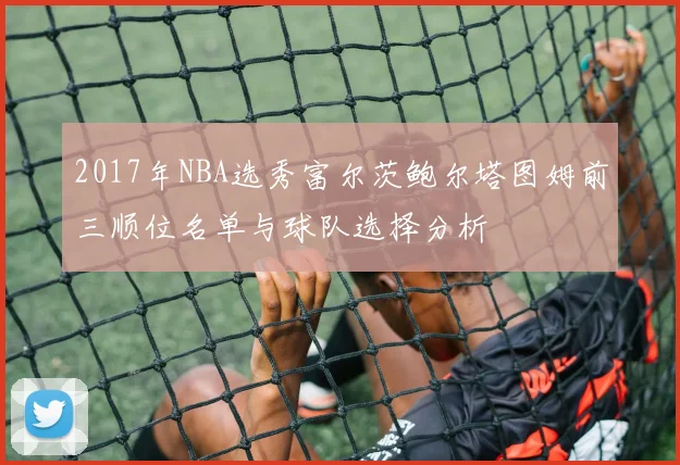 2017年NBA选秀富尔茨鲍尔塔图姆前三顺位名单与球队选择分析