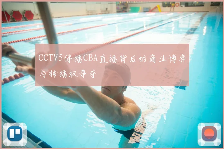 CCTV5停播CBA直播背后的商业博弈与转播权争夺