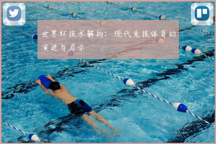世界杯技术解构：现代竞技体育的演进与启示