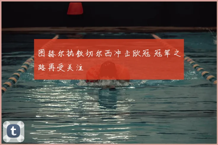 图赫尔执教切尔西冲击欧冠 冠军之路再受关注