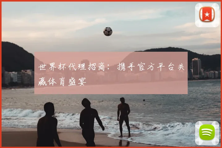 世界杯代理招商:携手官方平台共赢体育盛宴