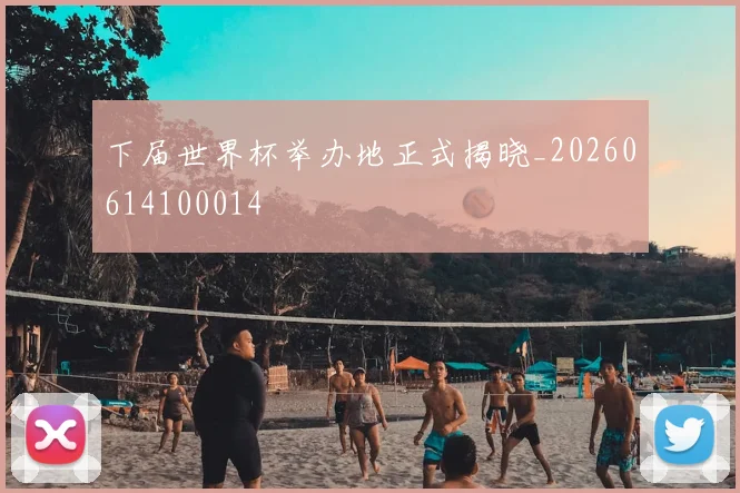 下届世界杯举办地正式揭晓_20260614100014