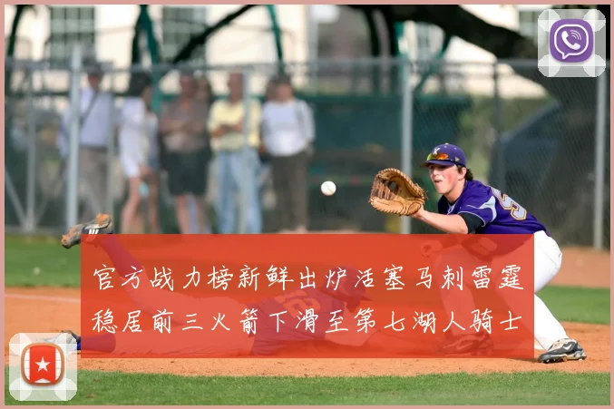 官方战力榜新鲜出炉活塞马刺雷霆稳居前三火箭下滑至第七湖人骑士表现不佳