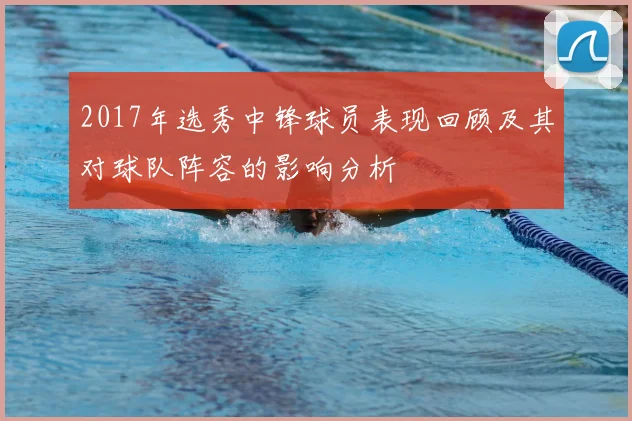 2017年选秀中锋球员表现回顾及其对球队阵容的影响分析