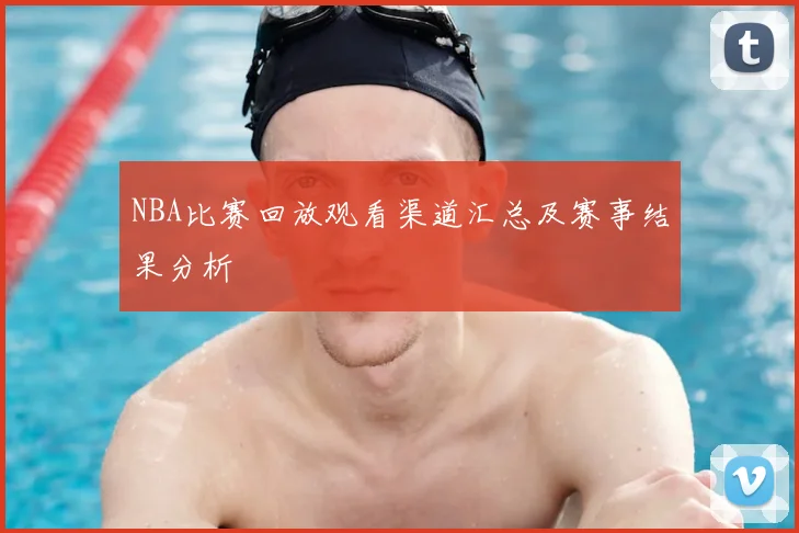 NBA比赛回放观看渠道汇总及赛事结果分析