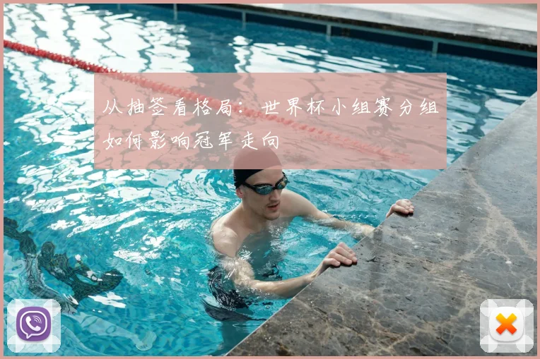 从抽签看格局：世界杯小组赛分组如何影响冠军走向