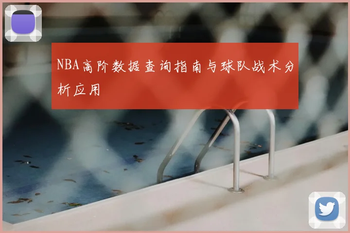 NBA高阶数据查询指南与球队战术分析应用