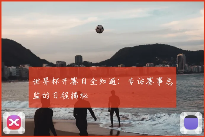 世界杯开赛日全知道：专访赛事总监的日程揭秘