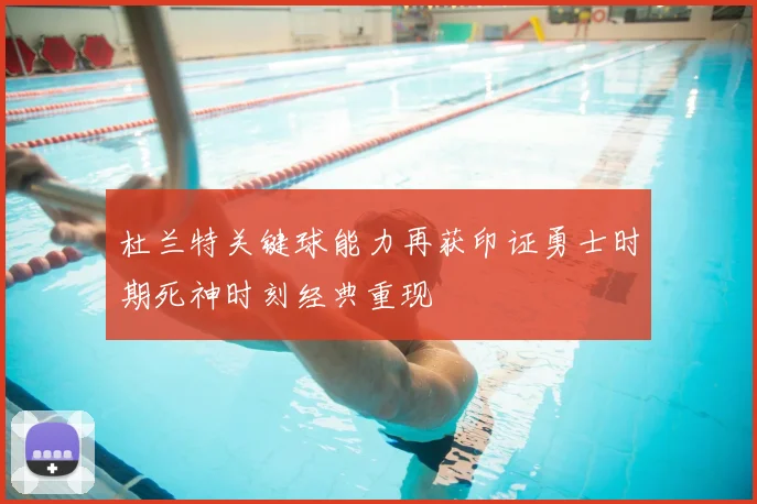 杜兰特关键球能力再获印证勇士时期死神时刻经典重现