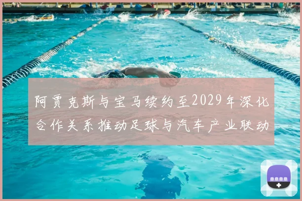 阿贾克斯与宝马续约至2029年深化合作关系推动足球与汽车产业联动