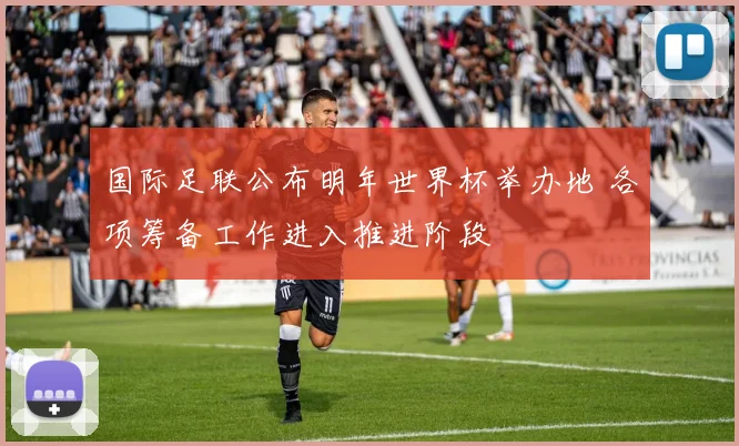 国际足联公布明年世界杯举办地 各项筹备工作进入推进阶段