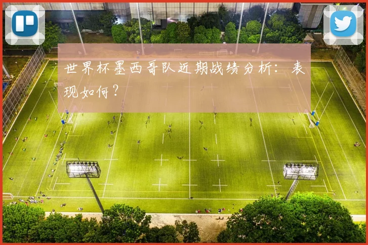 世界杯墨西哥队近期战绩分析：表现如何？