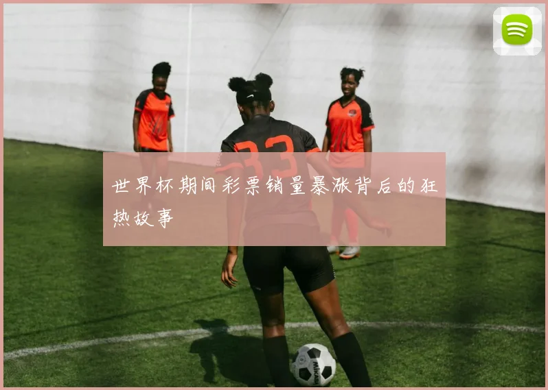 世界杯期间彩票销量暴涨背后的狂热故事