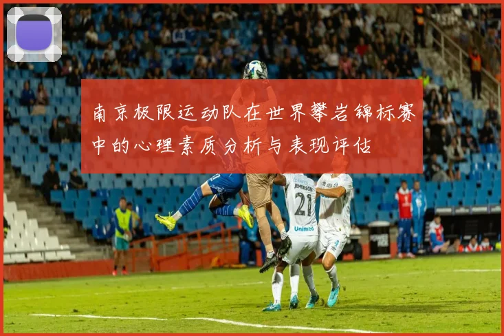 南京极限运动队在世界攀岩锦标赛中的心理素质分析与表现评估