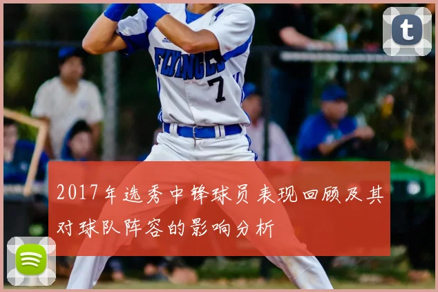 2017年选秀中锋球员表现回顾及其对球队阵容的影响分析